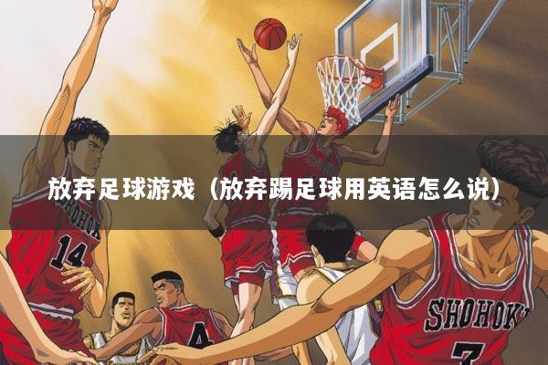 放弃足球游戏（放弃踢足球用英语怎么说）