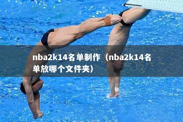 nba2k14名单制作（nba2k14名单放哪个文件夹）