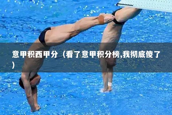 意甲积西甲分（看了意甲积分榜,我彻底傻了）