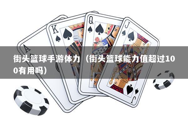街头篮球手游体力(街头篮球能力值超过100有用吗)