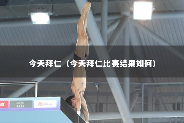 今天拜仁(今天拜仁比赛结果如何)