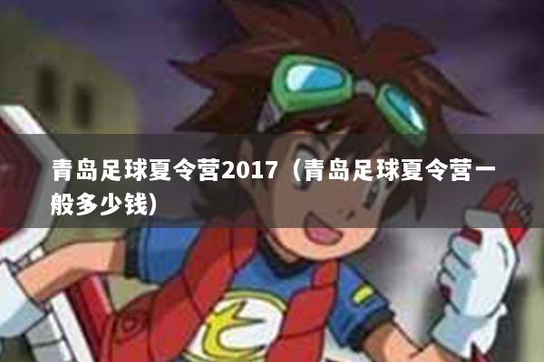 青岛足球夏令营2017(青岛足球夏令营一般多少钱)