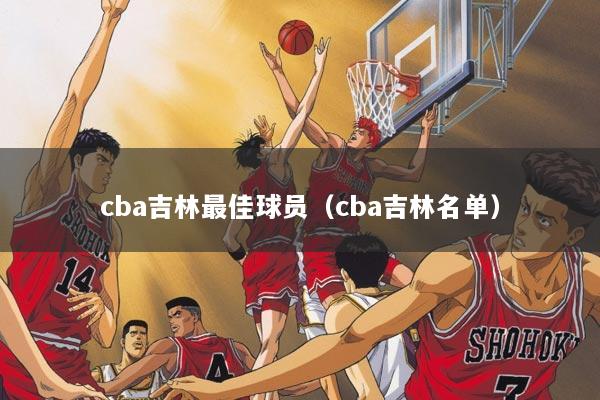 cba吉林最佳球员(cba吉林名单)
