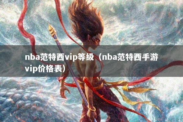 nba范特西vip等级(nba范特西手游vip价格表)