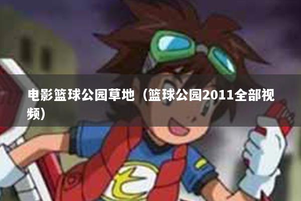 电影篮球公园草地（篮球公园2011全部视频）