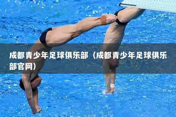 成都青少年足球俱乐部（成都青少年足球俱乐部官网）