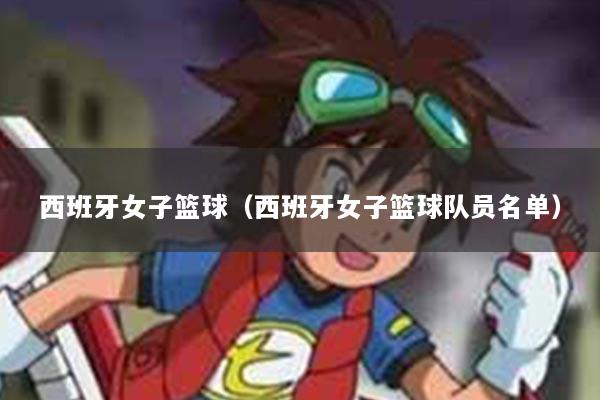 西班牙女子篮球（西班牙女子篮球队员名单）