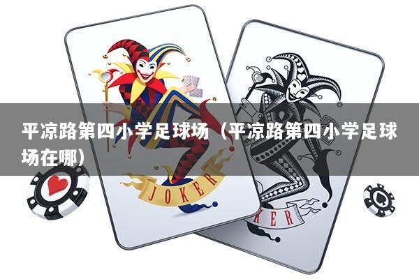 平凉路第四小学足球场（平凉路第四小学足球场在哪）