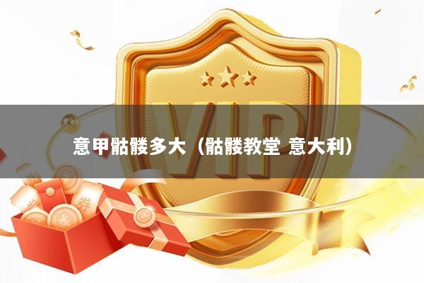 意甲骷髅多大(骷髅教堂 意大利)