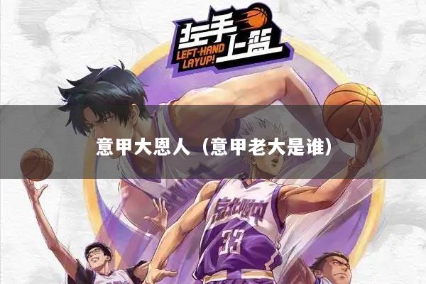 意甲大恩人(意甲老大是谁)