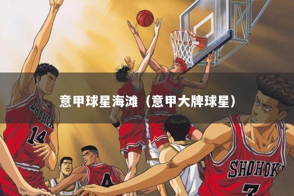 意甲球星海滩(意甲大牌球星)