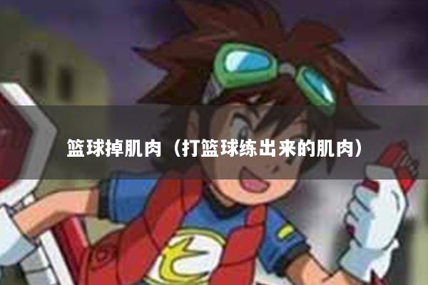 篮球掉肌肉(打篮球练出来的肌肉)