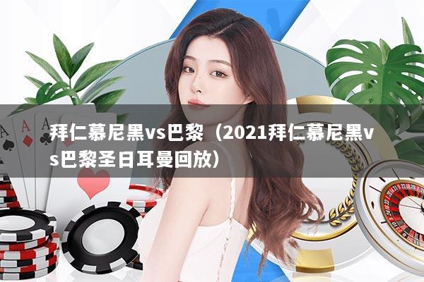 拜仁慕尼黑vs巴黎(2021拜仁慕尼黑vs巴黎圣日耳曼回放)