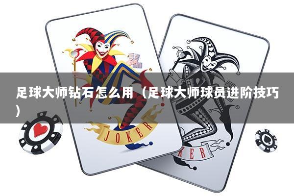 足球大师钻石怎么用（足球大师球员进阶技巧）