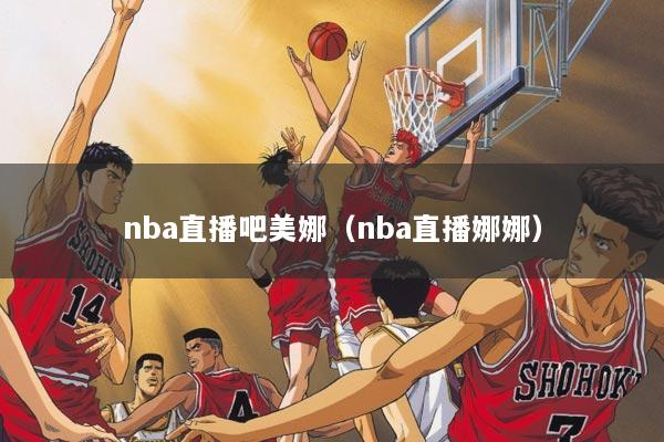 nba直播吧美娜（nba直播娜娜）