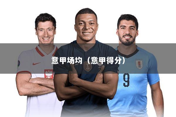 意甲场均(意甲得分)
