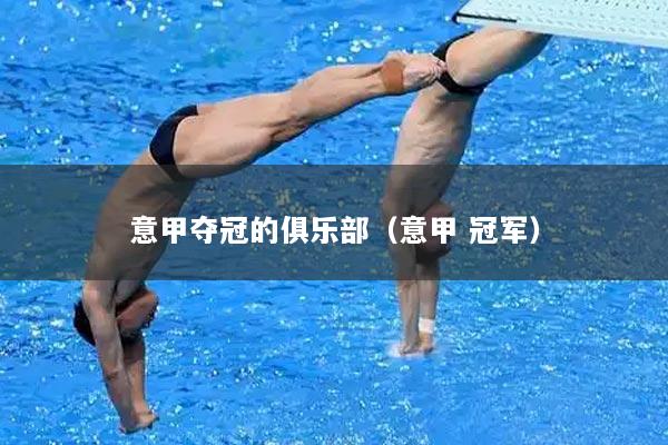 意甲夺冠的俱乐部(意甲 冠军)