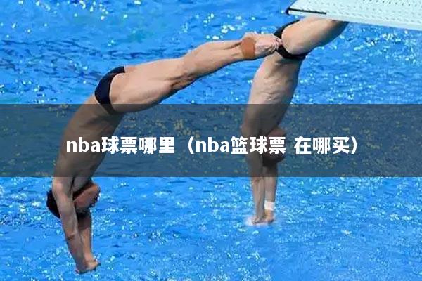 nba球票哪里（nba篮球票 在哪买）