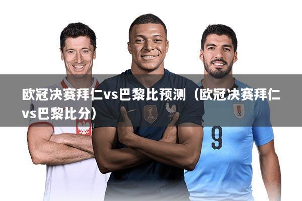 欧冠决赛拜仁vs巴黎比预测（欧冠决赛拜仁vs巴黎比分）