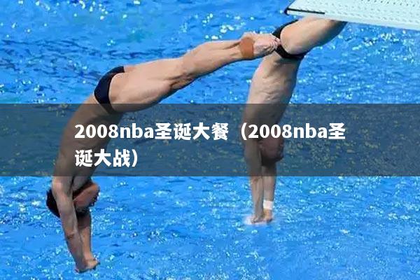 2008nba圣诞大餐（2008nba圣诞大战）