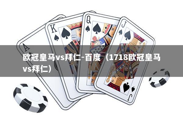 欧冠皇马vs拜仁-百度（1718欧冠皇马vs拜仁）