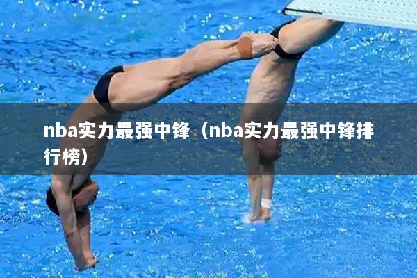nba实力最强中锋（nba实力最强中锋排行榜）