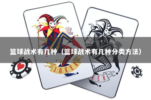 详细阅读:篮球战术有几种(篮球战术有几种分类方法) 篮球战术有几种(篮球战术有几种分类方法)