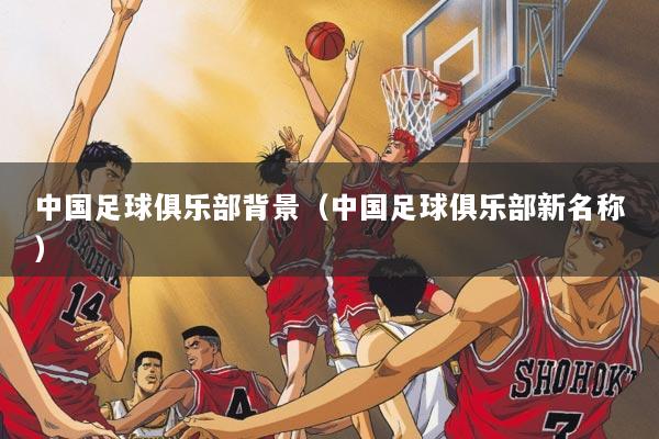 中国足球俱乐部背景(中国足球俱乐部新名称)