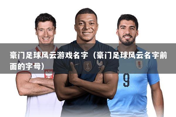 豪门足球风云游戏名字(豪门足球风云名字前面的字母)