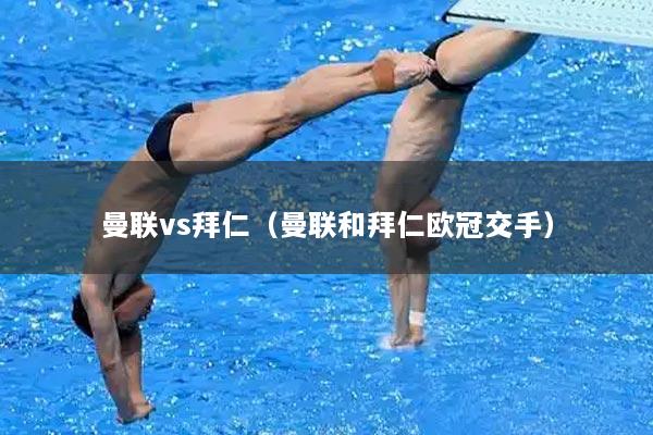 曼联vs拜仁(曼联和拜仁欧冠交手)