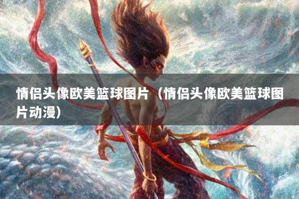 情侣头像欧美篮球图片(情侣头像欧美篮球图片动漫)