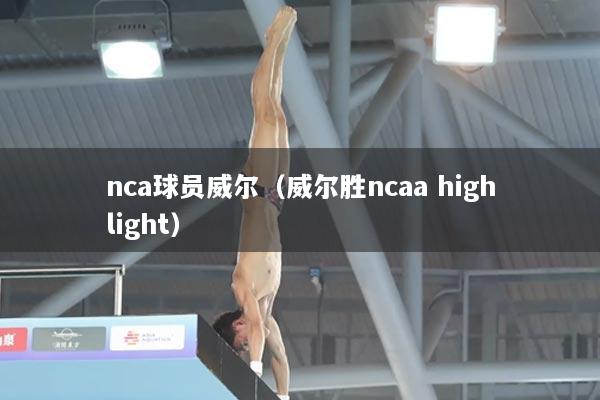 nca球员威尔(威尔胜ncaa highlight)