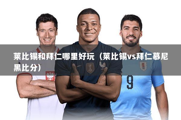 莱比锡和拜仁哪里好玩（莱比锡vs拜仁慕尼黑比分）