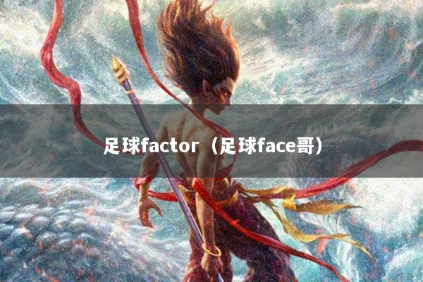 足球factor（足球face哥）