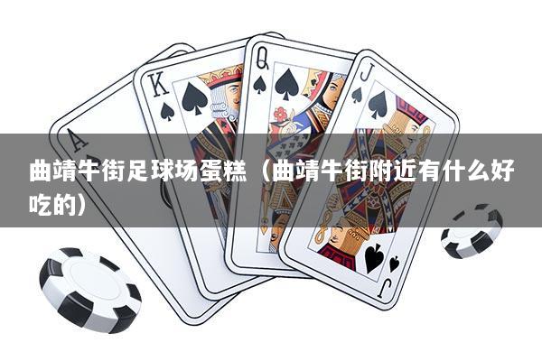曲靖牛街足球场蛋糕（曲靖牛街附近有什么好吃的）