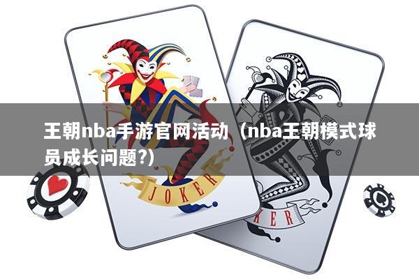 王朝nba手游官网活动（nba王朝模式球员成长问题?）