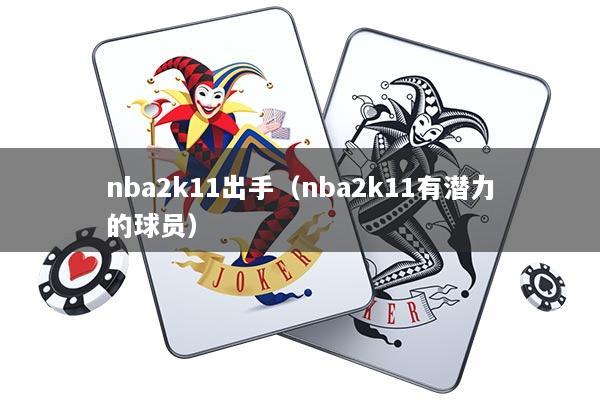 nba2k11出手（nba2k11有潜力的球员）