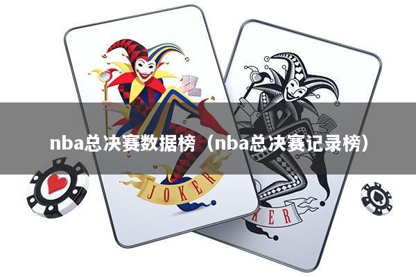 nba总决赛数据榜（nba总决赛记录榜）