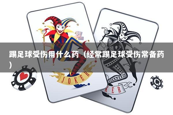 踢足球受伤用什么药（经常踢足球受伤常备药）